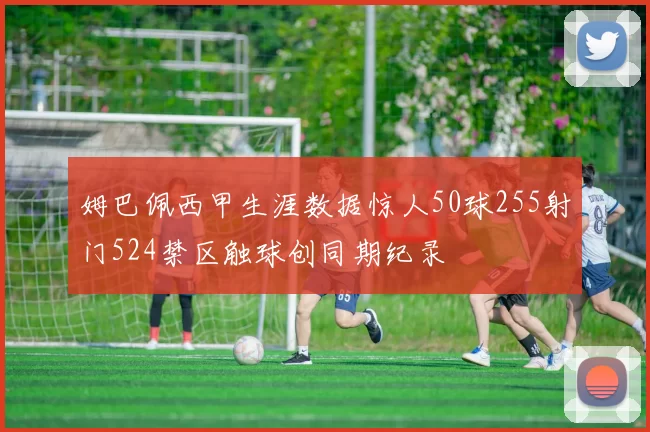 姆巴佩西甲生涯数据惊人50球255射门524禁区触球创同期纪录