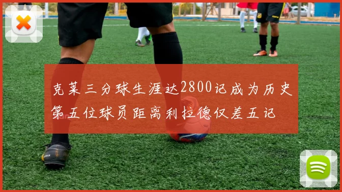 克莱三分球生涯达2800记成为历史第五位球员距离利拉德仅差五记