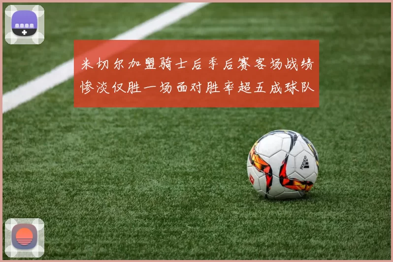 米切尔加盟骑士后季后赛客场战绩惨淡仅胜一场面对胜率超五成球队十连败