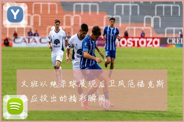 文班以绝杀球展现后卫风范福克斯本应投出的精彩瞬间