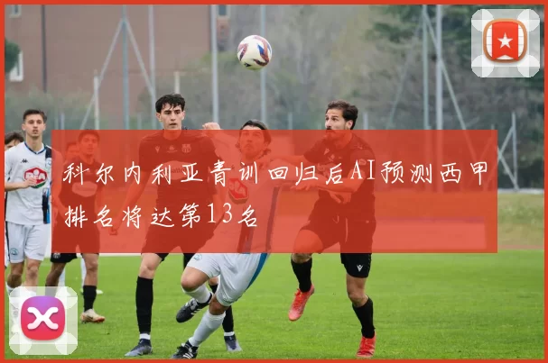 科尔内利亚青训回归后AI预测西甲排名将达第13名
