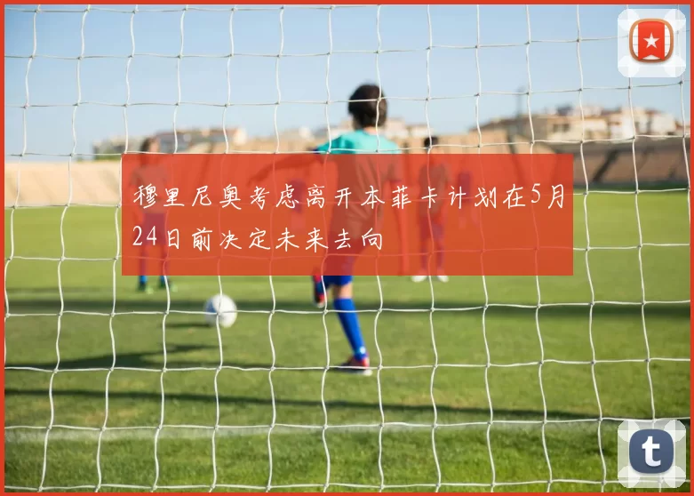 穆里尼奥考虑离开本菲卡计划在5月24日前决定未来去向